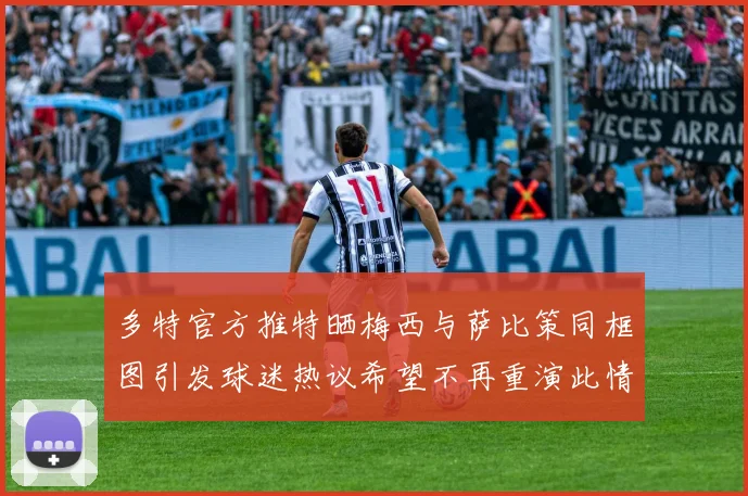 多特官方推特晒梅西与萨比策同框图引发球迷热议希望不再重演此情景