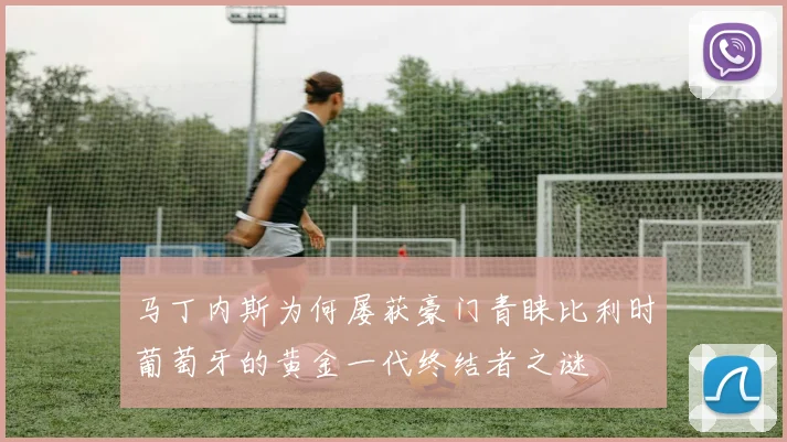 马丁内斯为何屡获豪门青睐比利时葡萄牙的黄金一代终结者之谜