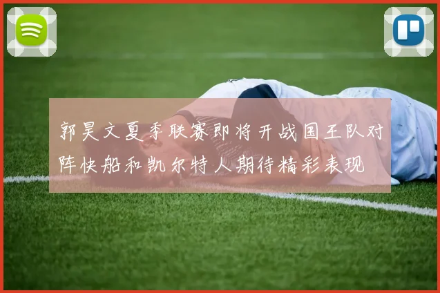 郭昊文夏季联赛即将开战国王队对阵快船和凯尔特人期待精彩表现