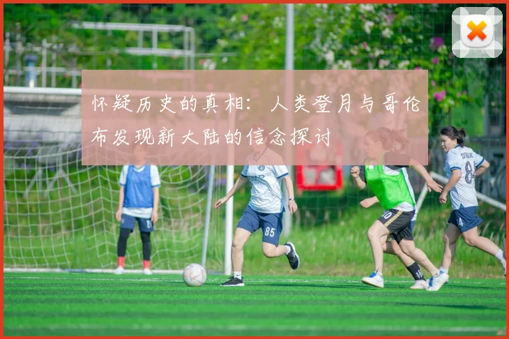 怀疑历史的真相：人类登月与哥伦布发现新大陆的信念探讨