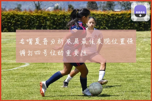 名嘴夏普分析浓眉最佳表现位置强调打四号位的重要性