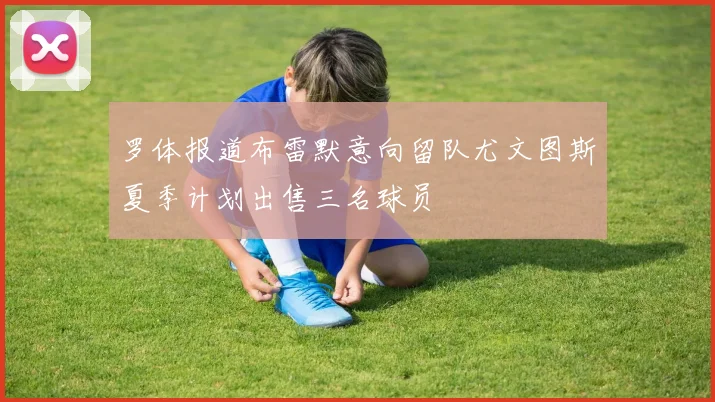 罗体报道布雷默意向留队尤文图斯夏季计划出售三名球员