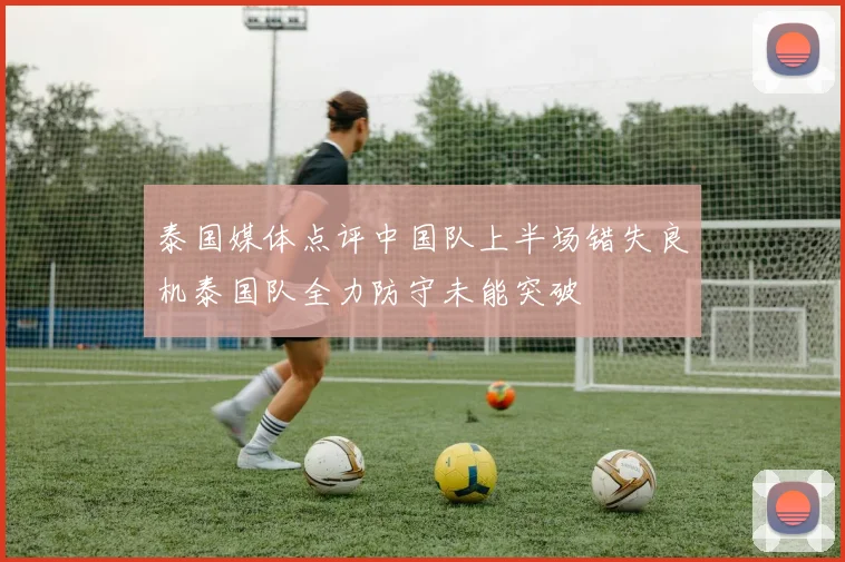 泰国媒体点评中国队上半场错失良机泰国队全力防守未能突破