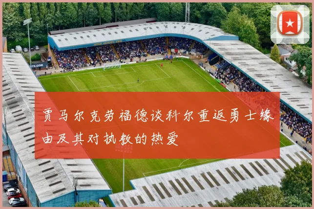 贾马尔克劳福德谈科尔重返勇士缘由及其对执教的热爱