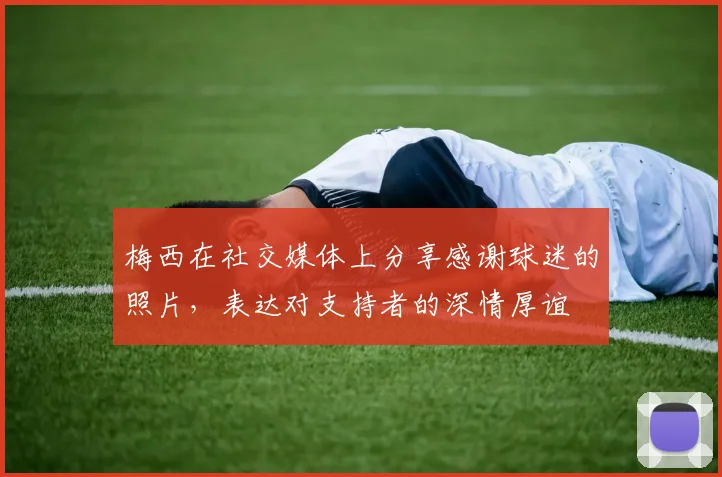 梅西在社交媒体上分享感谢球迷的照片，表达对支持者的深情厚谊